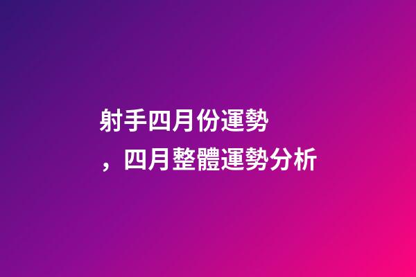 射手四月份運勢，四月整體運勢分析-第1張-觀點-玄機派
